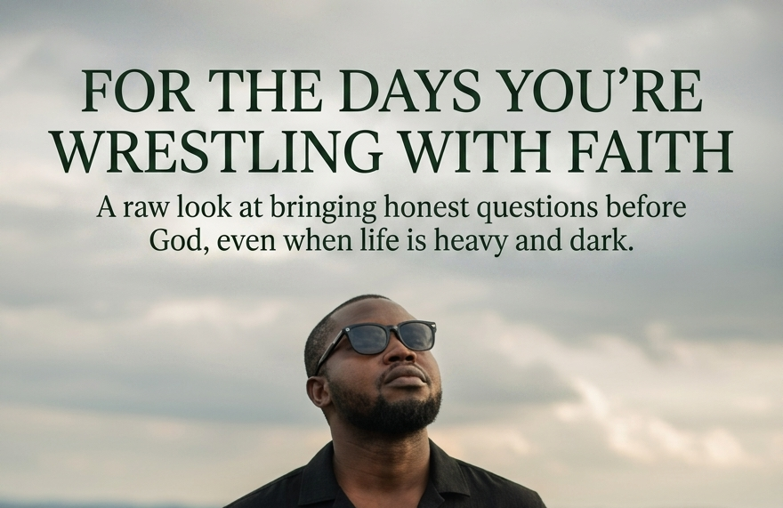 FOR THE DAYS YOU’RE WRESTLING WITH FAITH.